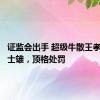 证监会出手 超级牛散王孝安、方士雄，顶格处罚