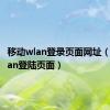 移动wlan登录页面网址（移动wlan登陆页面）