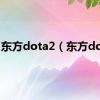 东方dota2（东方dota）