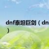 dnf泰坦巨剑（dnf泰坦）