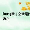 kong砍（空砍是什么意思）