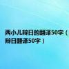 两小儿辩日的翻译50字（两小儿辩日翻译50字）