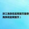 浙江海事局官网首页登录（浙江海事局官网首页）