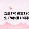 女生170 体重120（女生170体重120胖吗）