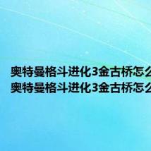 奥特曼格斗进化3金古桥怎么打败（奥特曼格斗进化3金古桥怎么打）