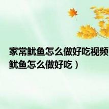 家常鱿鱼怎么做好吃视频（家常鱿鱼怎么做好吃）