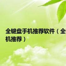 全键盘手机推荐软件（全键盘手机推荐）