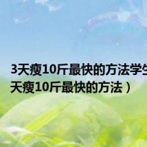 3天瘦10斤最快的方法学生党（3天瘦10斤最快的方法）