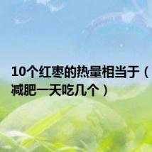 10个红枣的热量相当于（干红枣减肥一天吃几个）