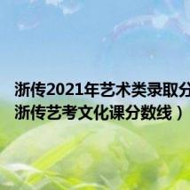 浙传2021年艺术类录取分数线（浙传艺考文化课分数线）