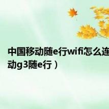 中国移动随e行wifi怎么连接（移动g3随e行）