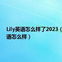 Lily英语怎么样了2023（lily英语怎么样）