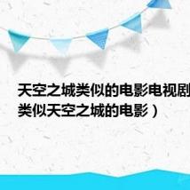 天空之城类似的电影电视剧推荐（类似天空之城的电影）