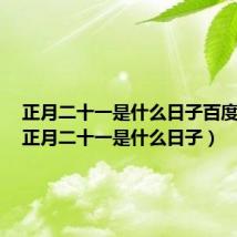 正月二十一是什么日子百度百科（正月二十一是什么日子）