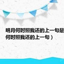 明月何时照我还的上一句是（明月何时照我还的上一句）