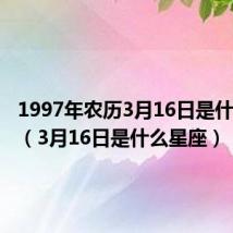 1997年农历3月16日是什么星座（3月16日是什么星座）