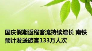 国庆假期返程客流持续增长 南铁预计发送旅客133万人次