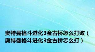 奥特曼格斗进化3金古桥怎么打败（奥特曼格斗进化3金古桥怎么打）