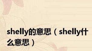 shelly的意思（shelly什么意思）