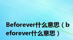 Beforever什么意思（beforever什么意思）