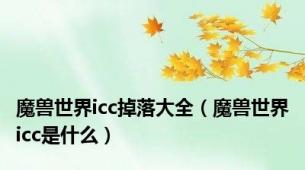 魔兽世界icc掉落大全（魔兽世界icc是什么）