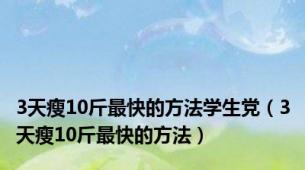 3天瘦10斤最快的方法学生党（3天瘦10斤最快的方法）