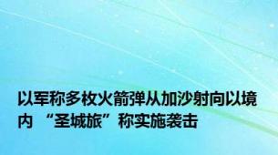 以军称多枚火箭弹从加沙射向以境内 “圣城旅”称实施袭击