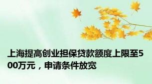 上海提高创业担保贷款额度上限至500万元，申请条件放宽