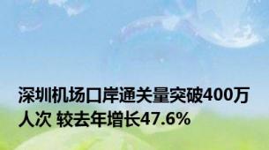 深圳机场口岸通关量突破400万人次 较去年增长47.6%