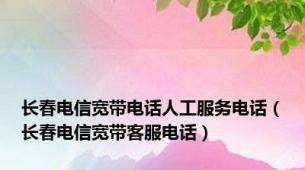 长春电信宽带电话人工服务电话（长春电信宽带客服电话）