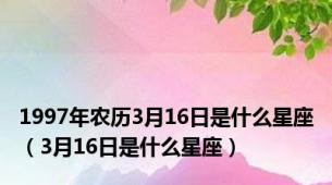 1997年农历3月16日是什么星座（3月16日是什么星座）