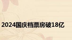 2024国庆档票房破18亿