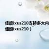 佳能ixus210支持多大内存卡（佳能ixus210）