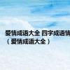 爱情成语大全 四字成语情侣网名（爱情成语大全）