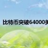 比特币突破64000美元