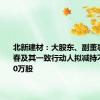 北新建材：大股东、副董事长贾同春及其一致行动人拟减持不超过350万股