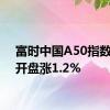 富时中国A50指数期货开盘涨1.2%