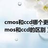 cmos和ccd哪个更好（cmos和ccd的区别）