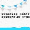 深圳迎楼市黄金周：外地客成生力军，新房成交同比大涨10倍、二手房价格企稳