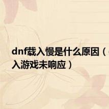 dnf载入慢是什么原因（dnf载入游戏未响应）