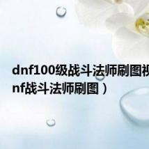 dnf100级战斗法师刷图视频（dnf战斗法师刷图）