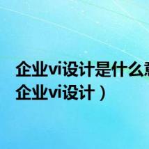 企业vi设计是什么意思（企业vi设计）