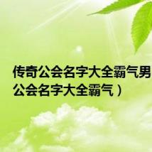 传奇公会名字大全霸气男（传奇公会名字大全霸气）