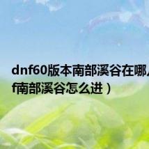 dnf60版本南部溪谷在哪儿（dnf南部溪谷怎么进）