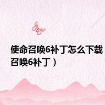 使命召唤6补丁怎么下载（使命召唤6补丁）