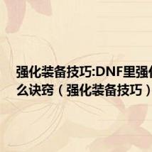 强化装备技巧:DNF里强化有什么诀窍（强化装备技巧）