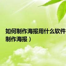 如何制作海报用什么软件（如何制作海报）