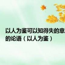 以人为鉴可以知得失的意思对应的论语（以人为鉴）