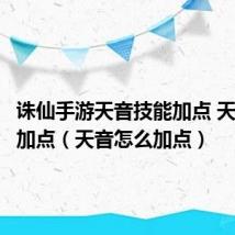 诛仙手游天音技能加点 天音怎么加点（天音怎么加点）