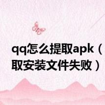 qq怎么提取apk（qq提取安装文件失败）